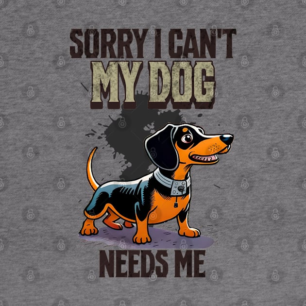 Sorry I can't My Dog Needs Me by Cheeky BB